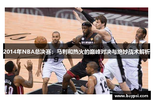 2014年NBA总决赛：马刺和热火的巅峰对决与绝妙战术解析