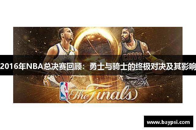2016年NBA总决赛回顾：勇士与骑士的终极对决及其影响