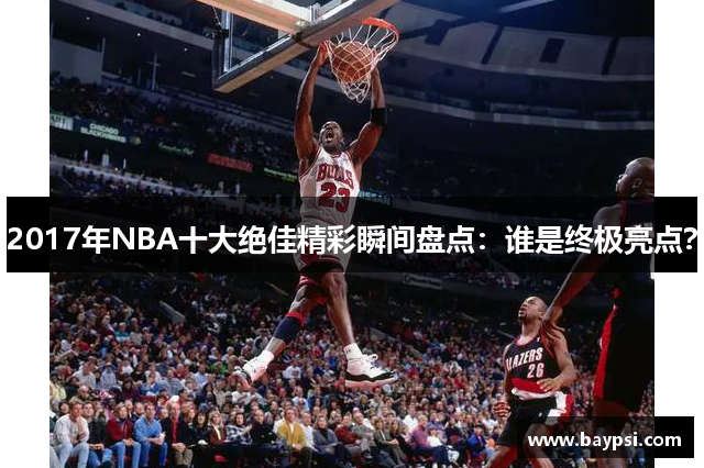 2017年NBA十大绝佳精彩瞬间盘点：谁是终极亮点？