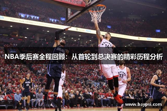 NBA季后赛全程回顾：从首轮到总决赛的精彩历程分析