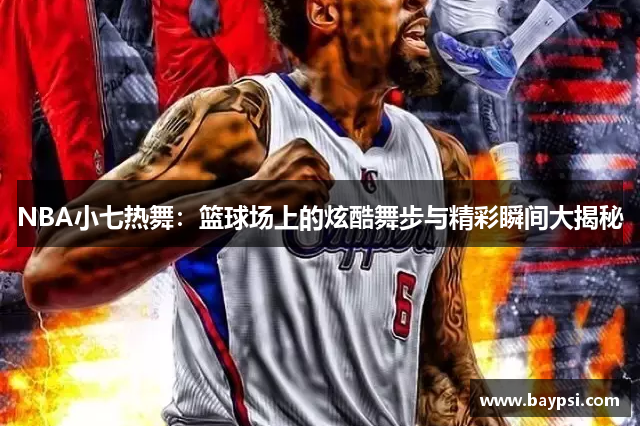 NBA小七热舞：篮球场上的炫酷舞步与精彩瞬间大揭秘