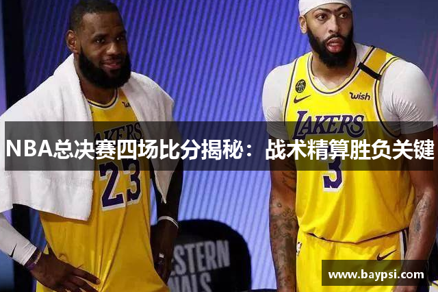 NBA总决赛四场比分揭秘：战术精算胜负关键