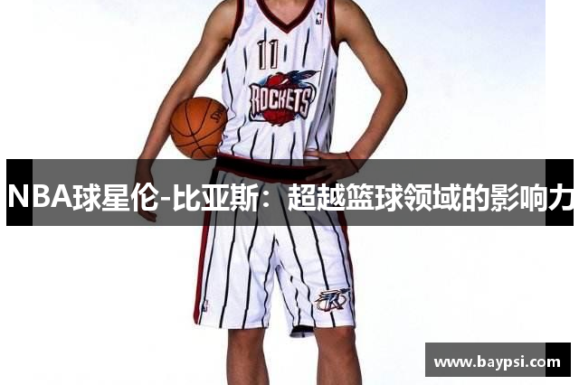 NBA球星伦-比亚斯：超越篮球领域的影响力