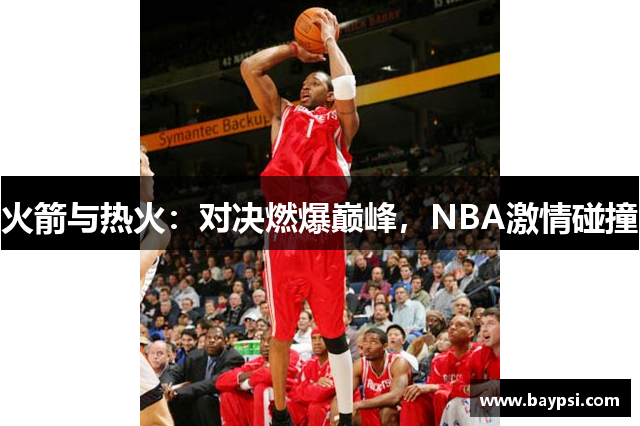 火箭与热火：对决燃爆巅峰，NBA激情碰撞