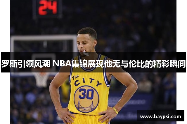 罗斯引领风潮 NBA集锦展现他无与伦比的精彩瞬间