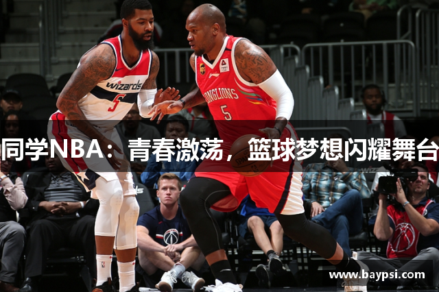 同学NBA：青春激荡，篮球梦想闪耀舞台