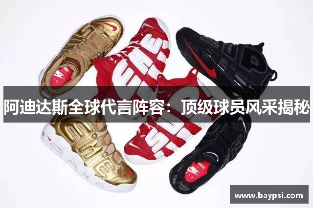 阿迪达斯全球代言阵容：顶级球员风采揭秘