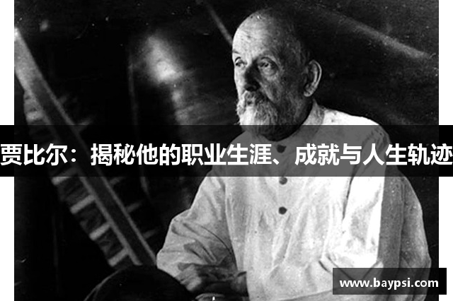 贾比尔：揭秘他的职业生涯、成就与人生轨迹