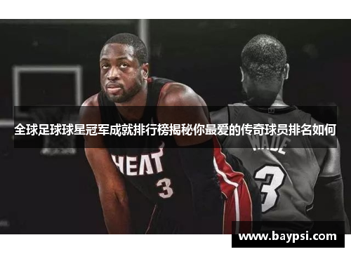全球足球球星冠军成就排行榜揭秘你最爱的传奇球员排名如何