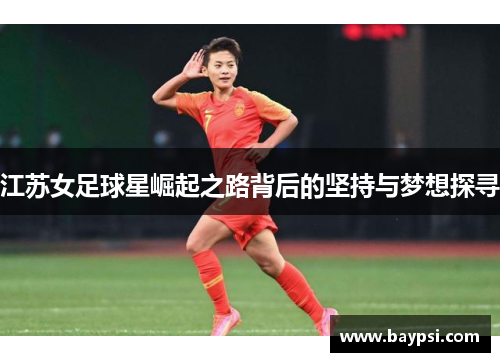 江苏女足球星崛起之路背后的坚持与梦想探寻