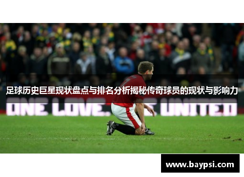 足球历史巨星现状盘点与排名分析揭秘传奇球员的现状与影响力