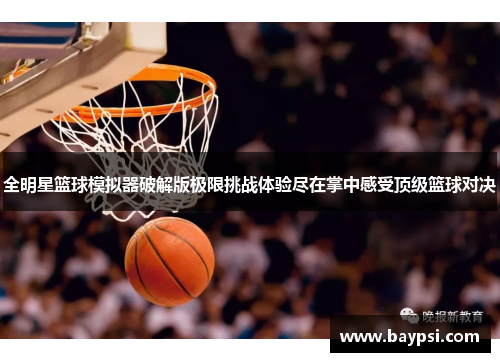 全明星篮球模拟器破解版极限挑战体验尽在掌中感受顶级篮球对决