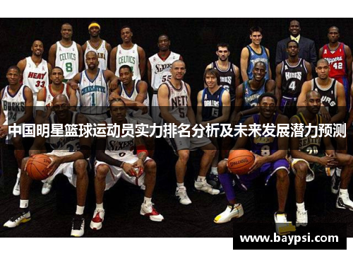中国明星篮球运动员实力排名分析及未来发展潜力预测