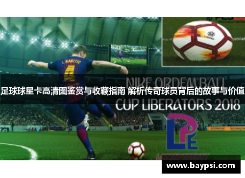 足球球星卡高清图鉴赏与收藏指南 解析传奇球员背后的故事与价值