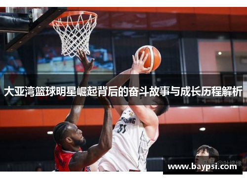 大亚湾篮球明星崛起背后的奋斗故事与成长历程解析