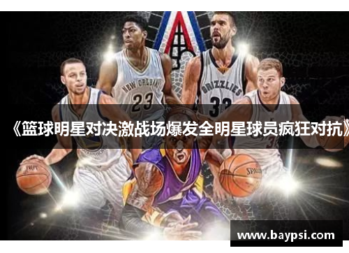 《篮球明星对决激战场爆发全明星球员疯狂对抗》
